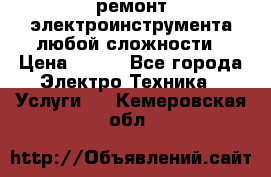 ремонт электроинструмента любой сложности › Цена ­ 100 - Все города Электро-Техника » Услуги   . Кемеровская обл.